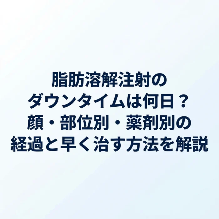 脂肪溶解注射のダウンタイムは何日？顔・部位別・薬剤別の経過と早く治す方法を解説