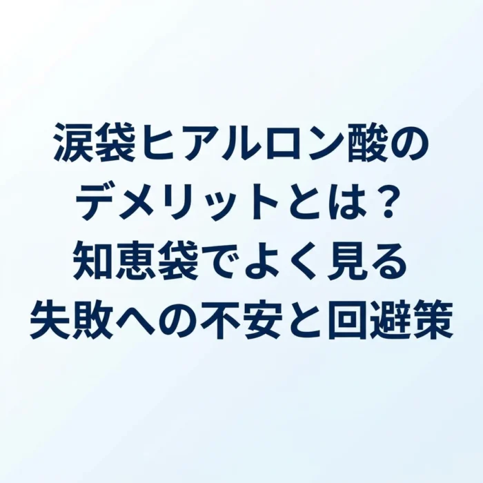 涙袋ヒアルロン酸のデメリットとは？知恵袋でよく見る失敗への不安と回避策