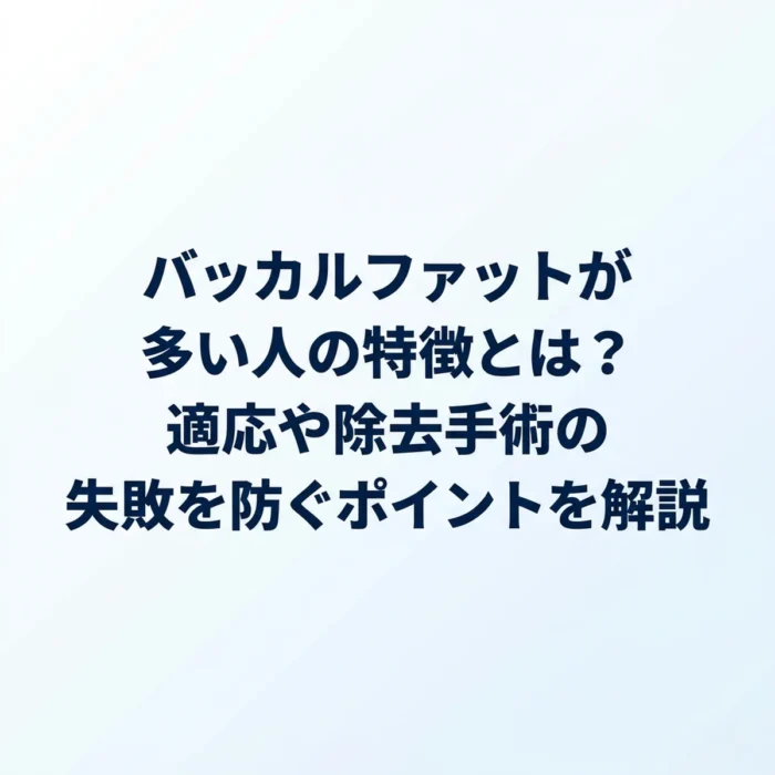 バッカルファットが多い人の特徴とは？適応や除去手術の失敗を防ぐポイントを解説